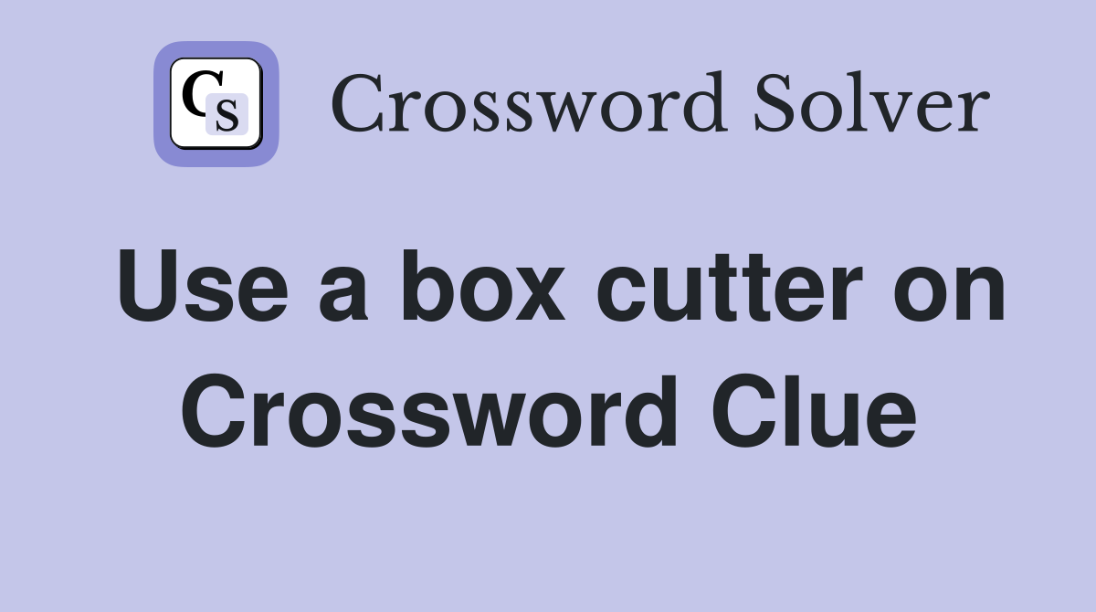 Use a box cutter on Crossword Clue