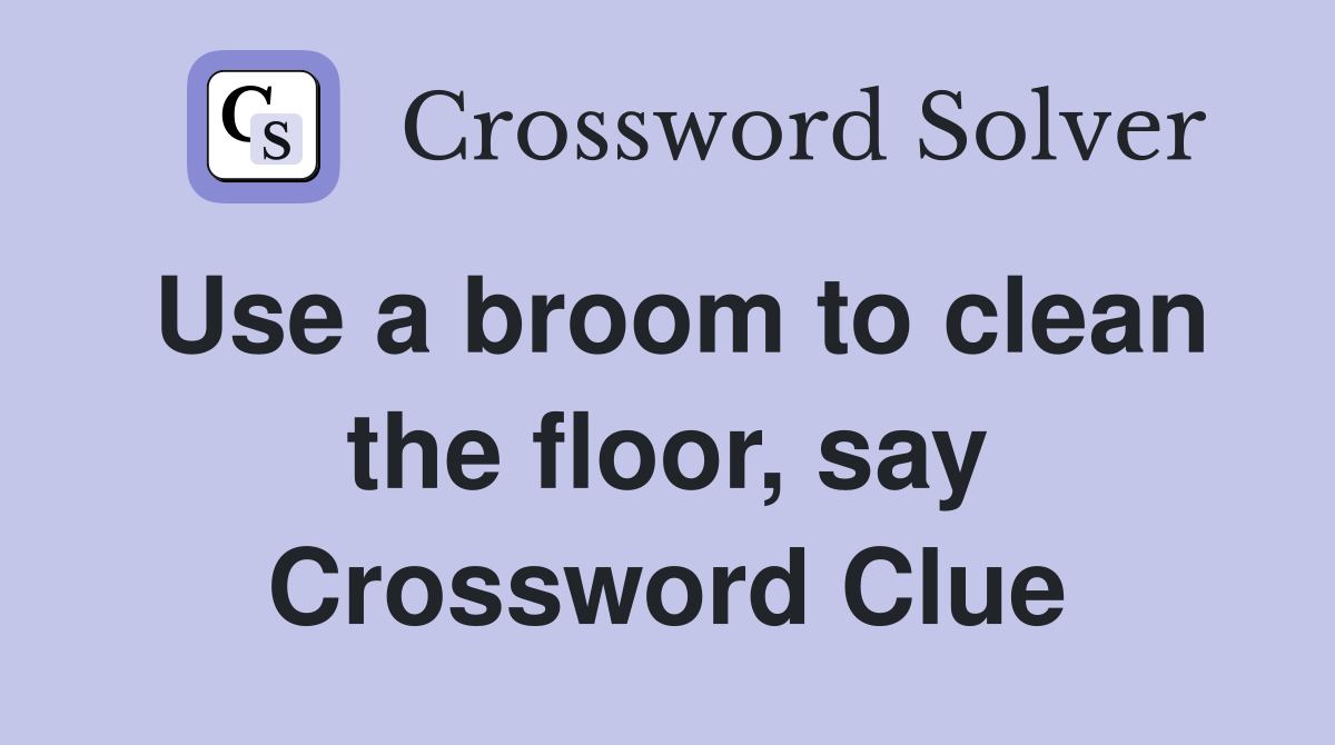 Use a broom to clean the floor, say Crossword Clue
