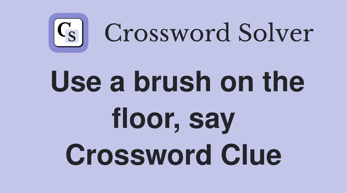Use a brush on the floor, say Crossword Clue