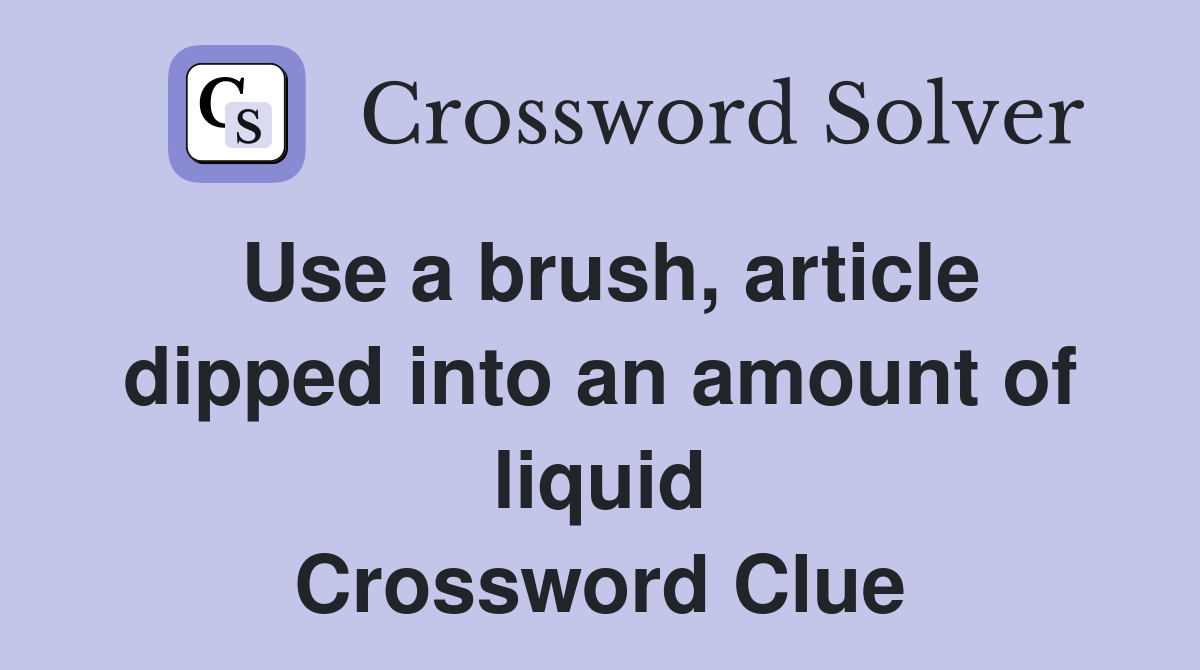 Use a brush, article dipped into an amount of liquid Crossword Clue