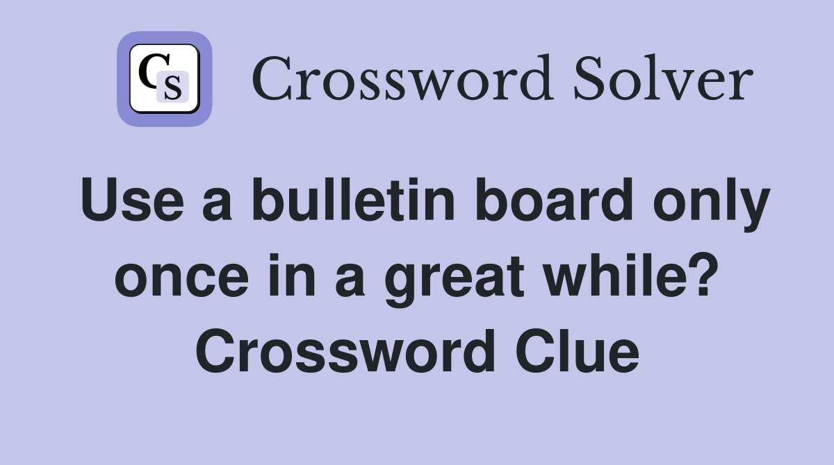 Use a bulletin board only once in a great while? Crossword Clue
