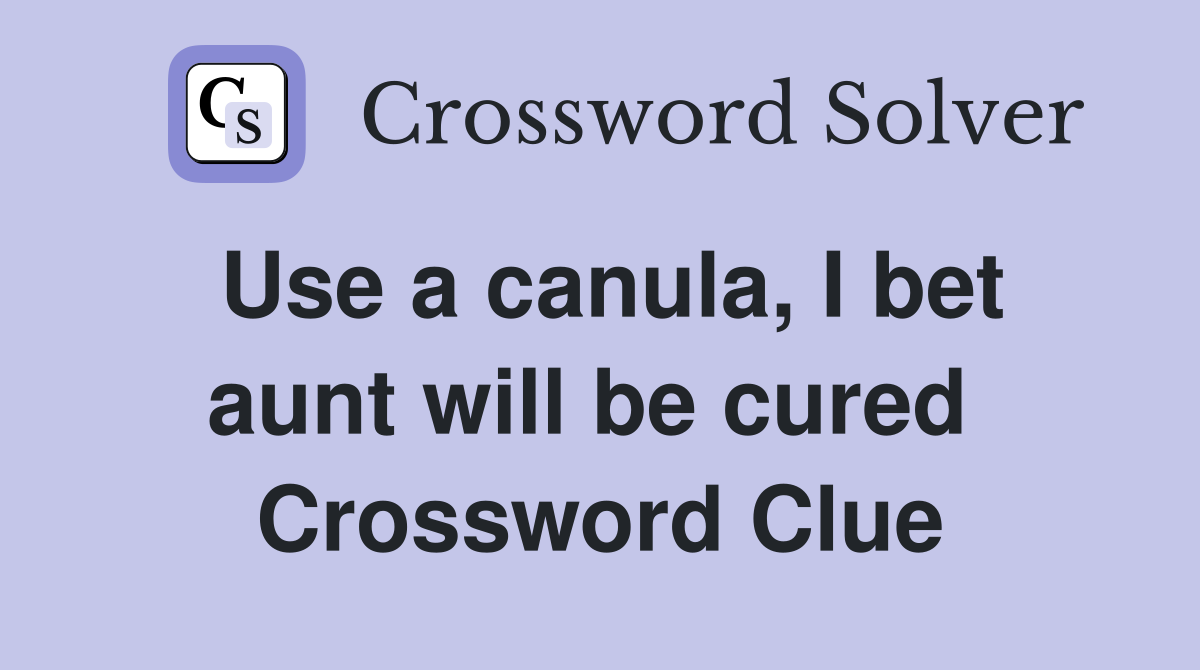 Use a canula, I bet aunt will be cured  Crossword Clue