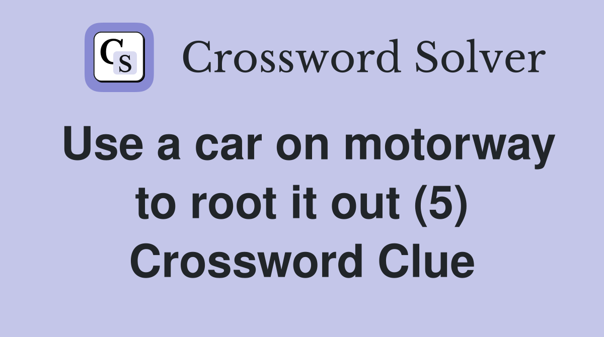 Use a car on motorway to root it out (5) Crossword Clue