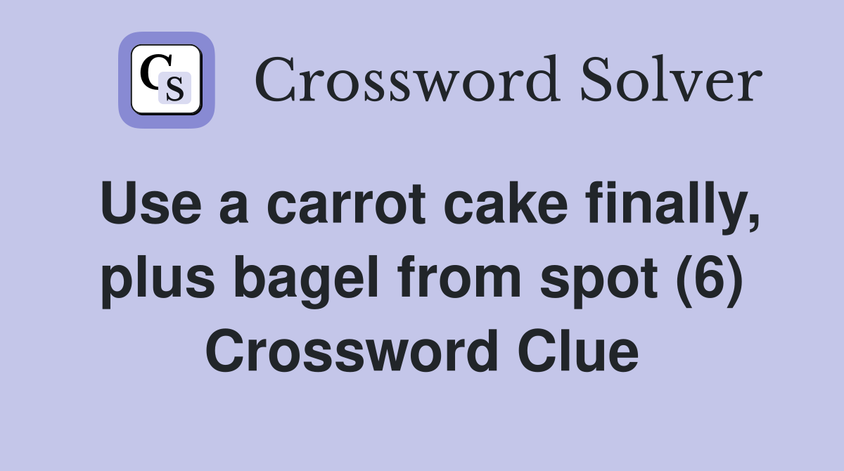 Use a carrot cake finally, plus bagel from spot (6) Crossword Clue