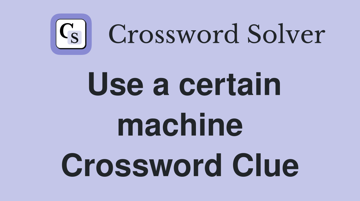 Use a certain machine Crossword Clue