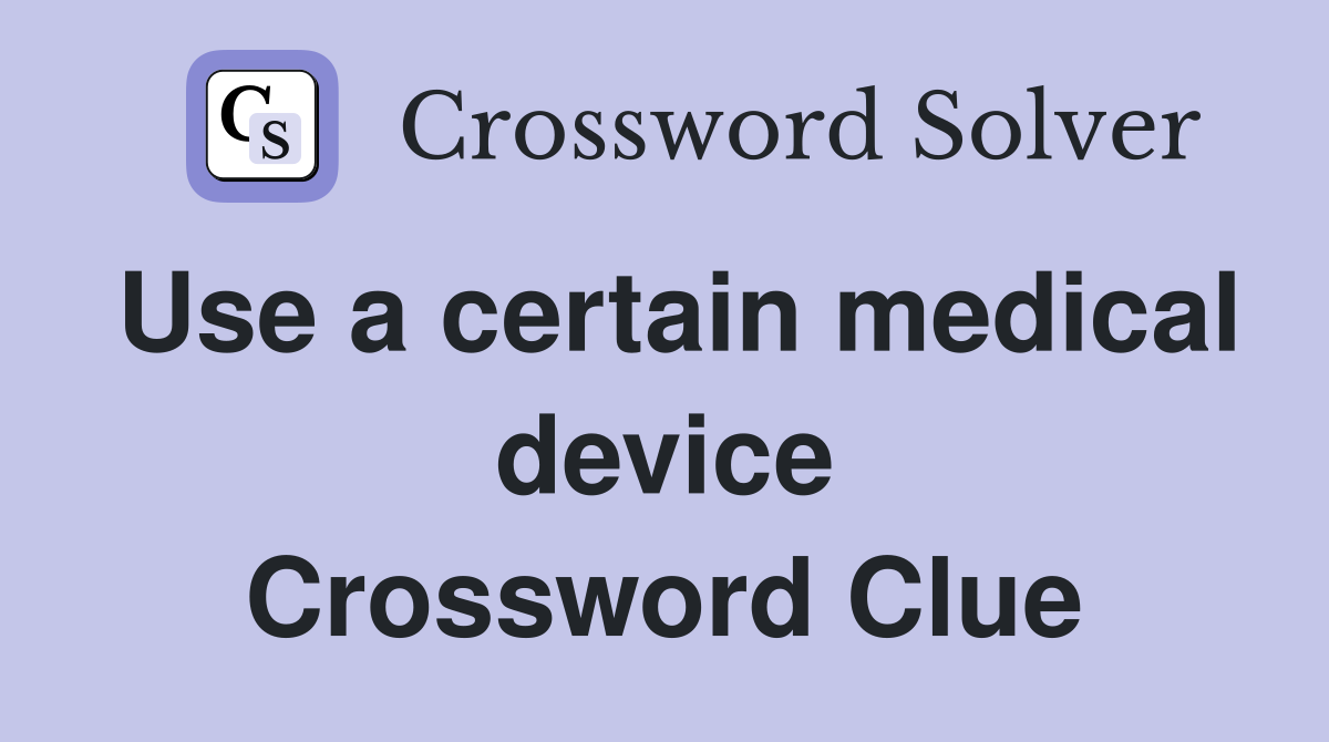 Use a certain medical device Crossword Clue