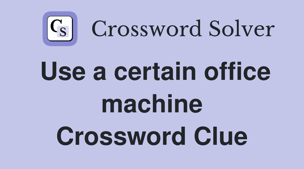 Use a certain office machine Crossword Clue