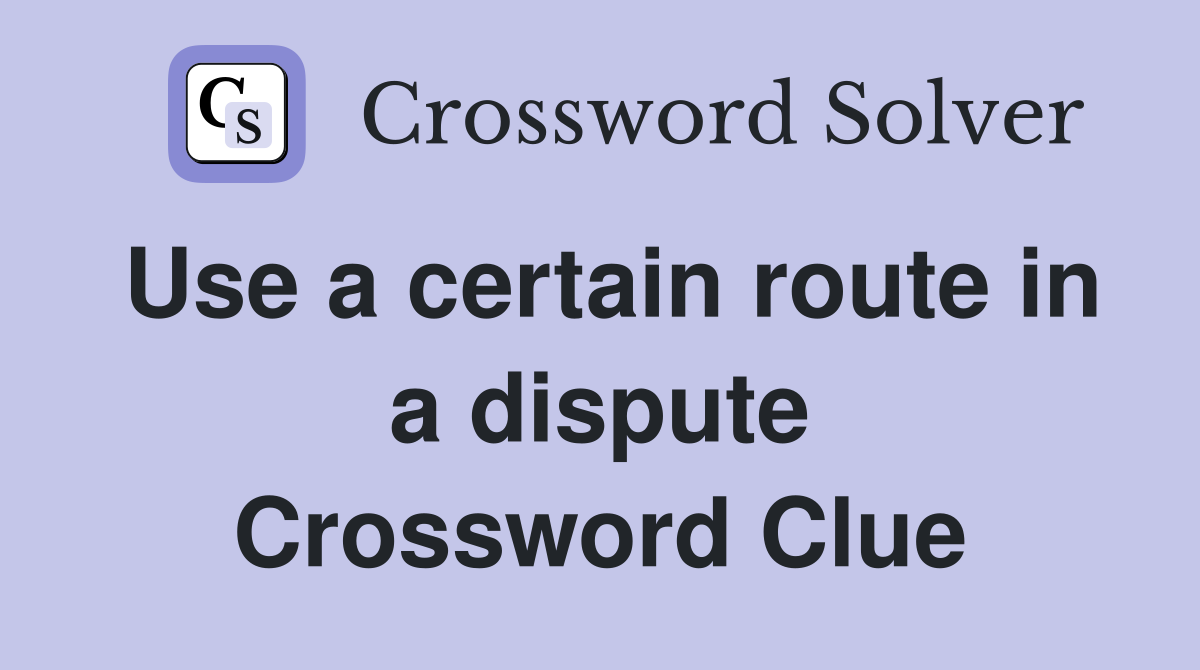 Use a certain route in a dispute Crossword Clue