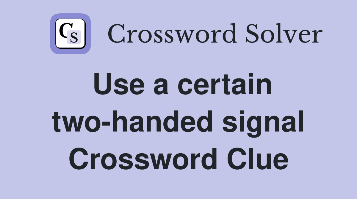 Use a certain two-handed signal Crossword Clue