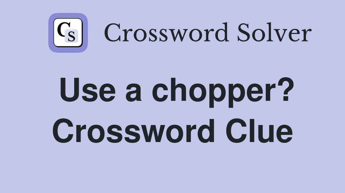 Use a chopper? Crossword Clue