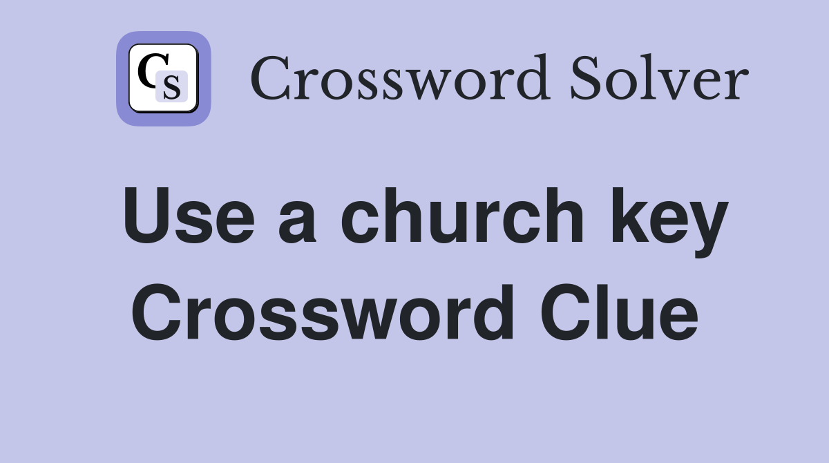 Use a church key Crossword Clue
