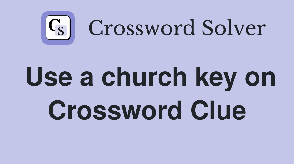 Use a church key on Crossword Clue