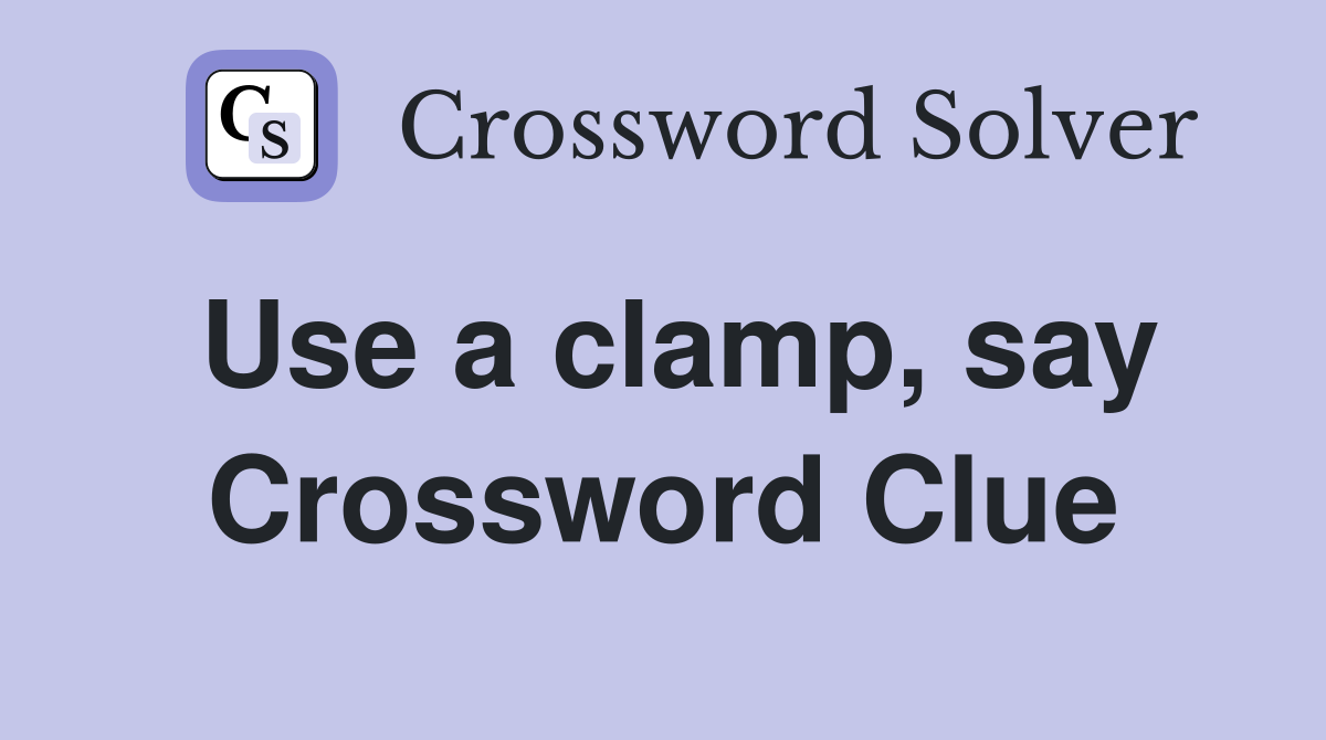 Use a clamp, say Crossword Clue