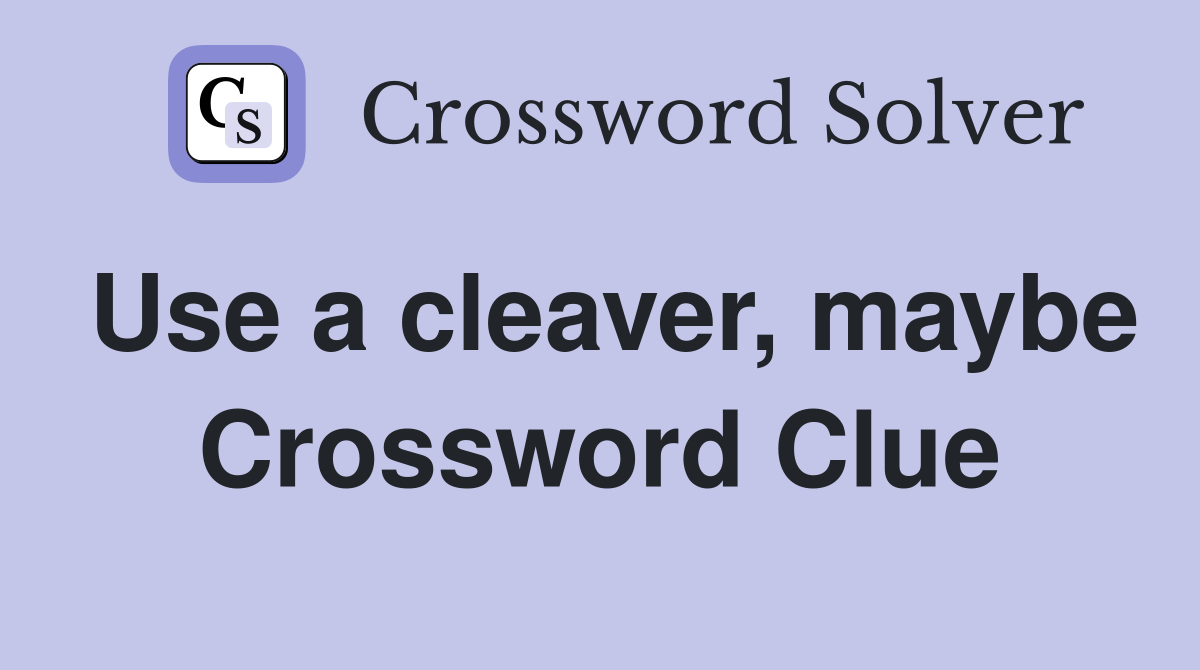 Use a cleaver, maybe Crossword Clue