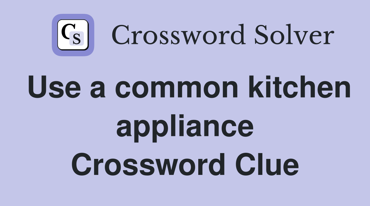 Use a common kitchen appliance Crossword Clue