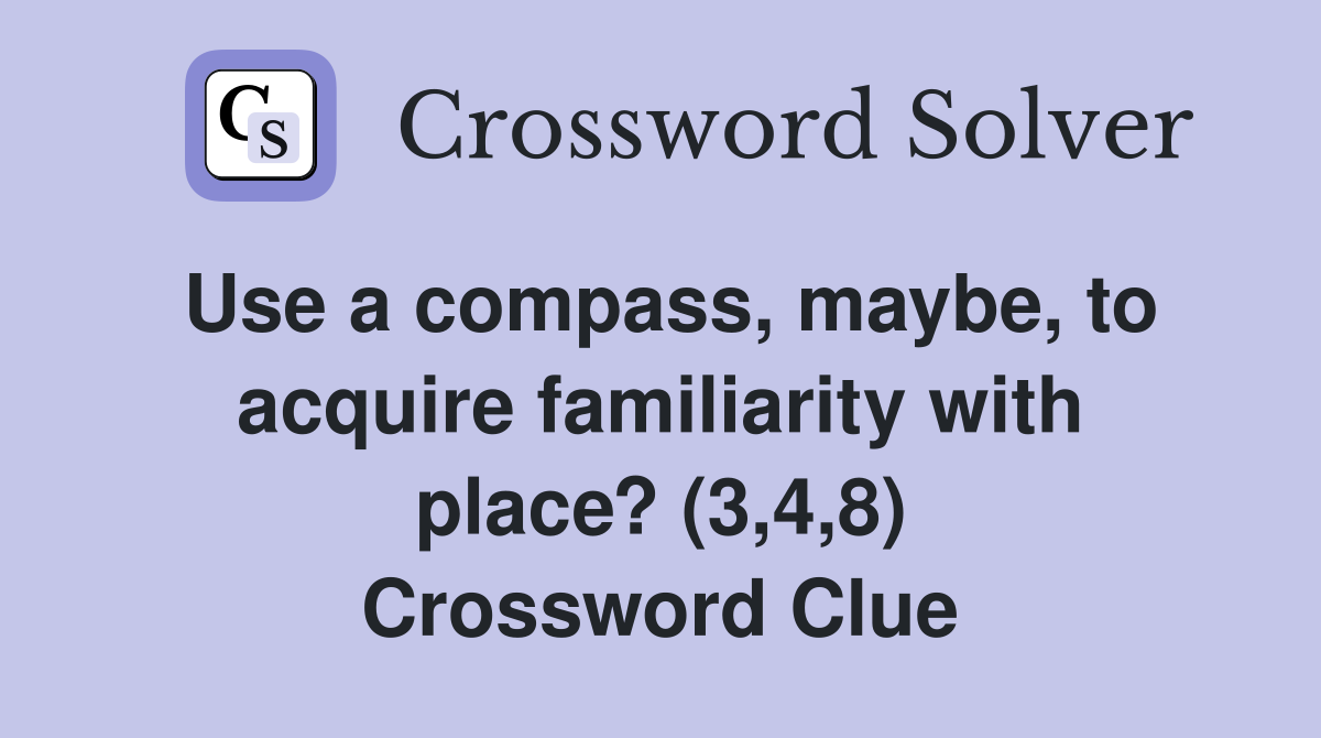Use a compass, maybe, to acquire familiarity with place? (3,4,8) Crossword Clue