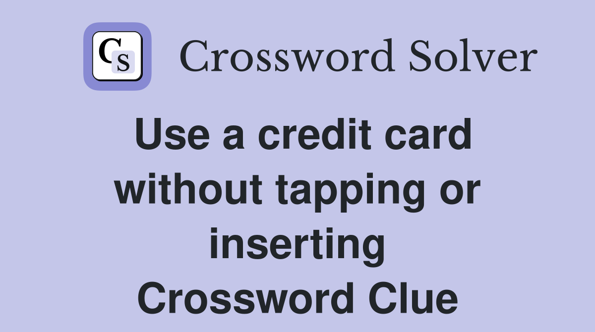 Use a credit card without tapping or inserting Crossword Clue
