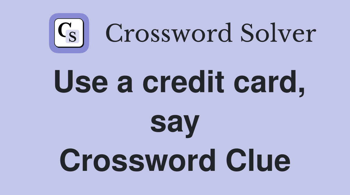 Use a credit card, say Crossword Clue