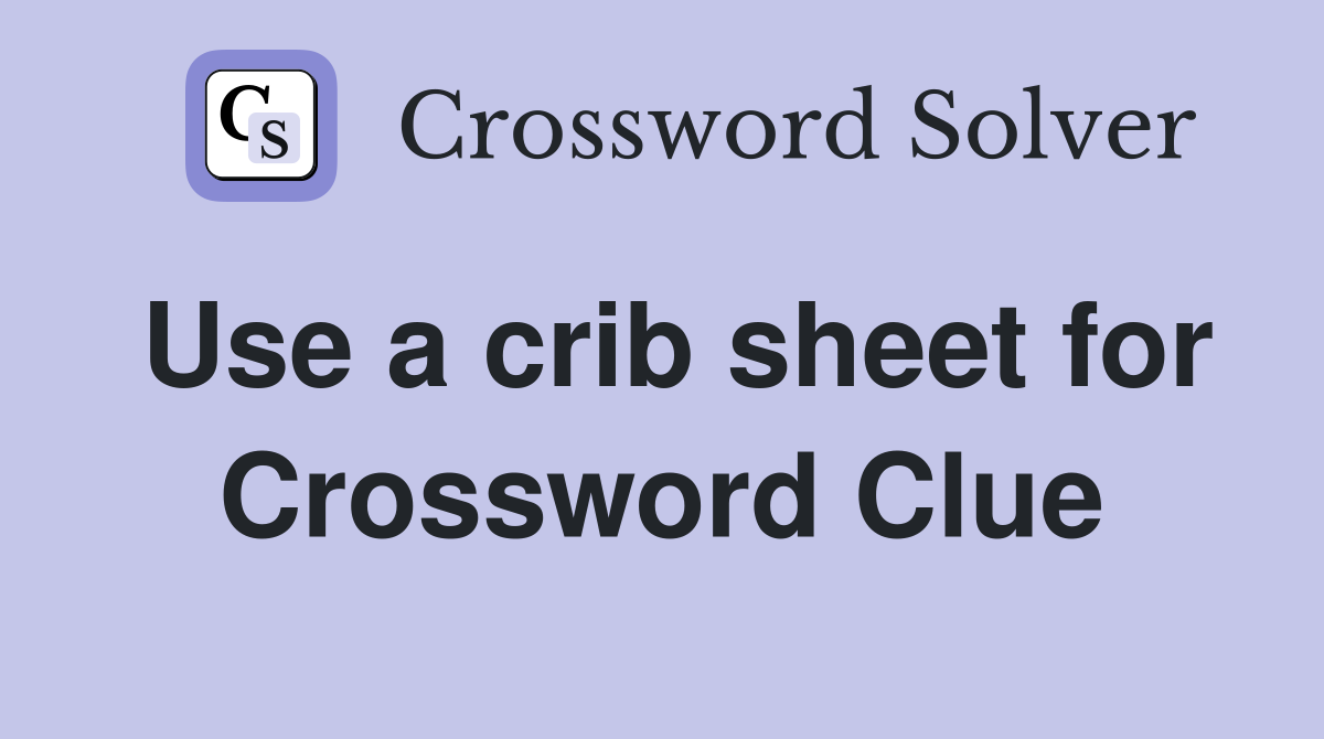 Use a crib sheet for Crossword Clue