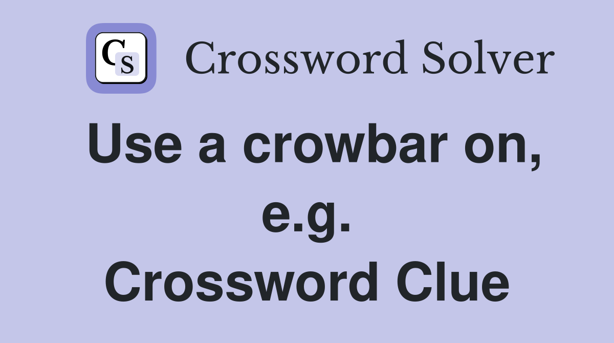Use a crowbar on, e.g. Crossword Clue