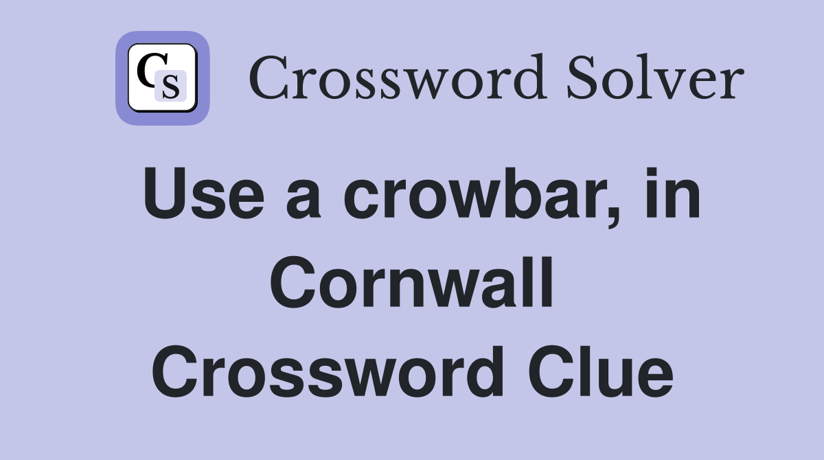 Use a crowbar, in Cornwall Crossword Clue