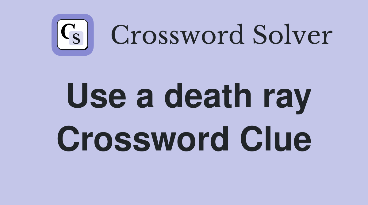 Use a death ray Crossword Clue