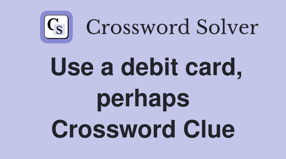Use a debit card, perhaps Crossword Clue
