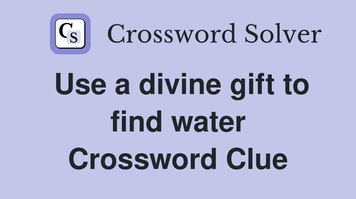 Use a divine gift to find water Crossword Clue