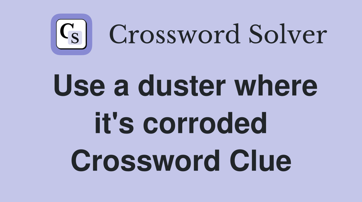 Use a duster where it's corroded Crossword Clue