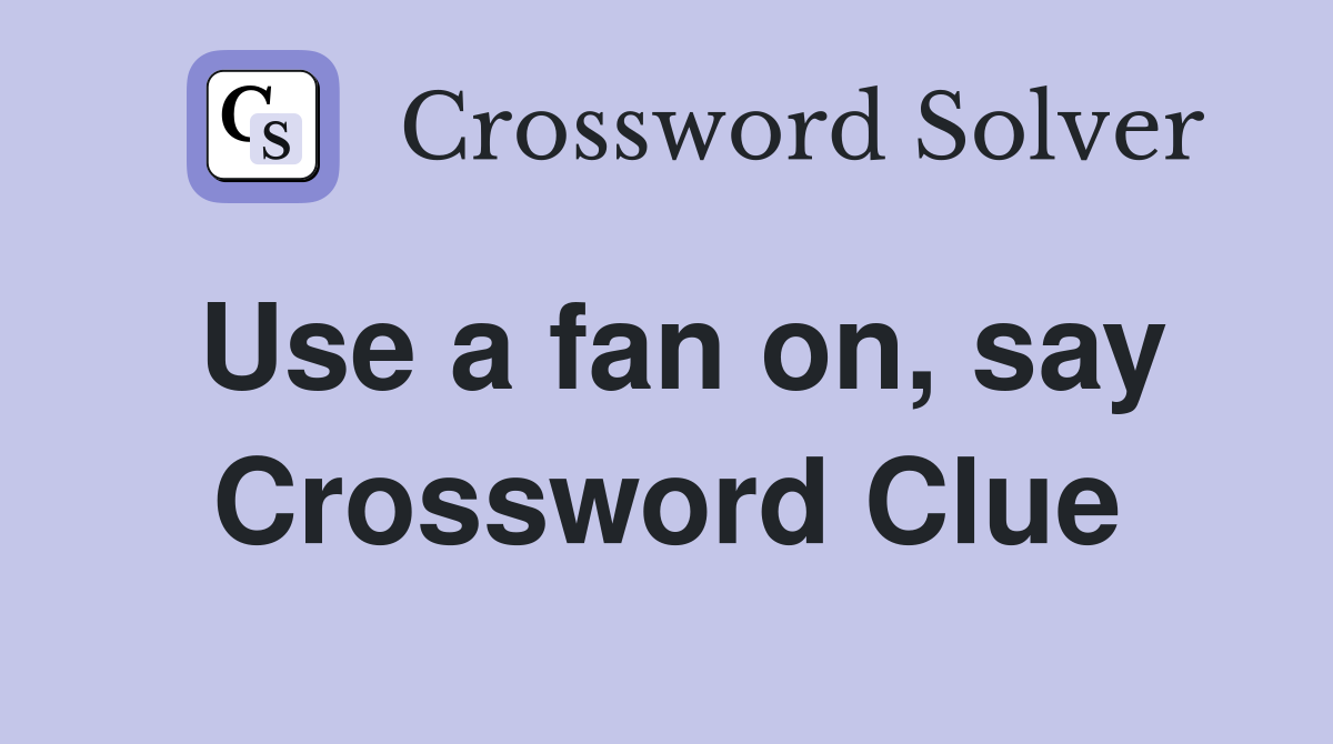 Use a fan on, say Crossword Clue