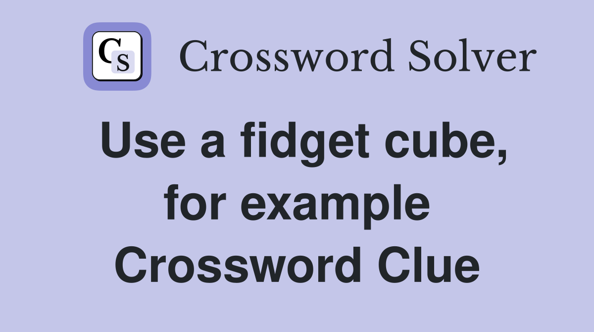 Use a fidget cube, for example Crossword Clue