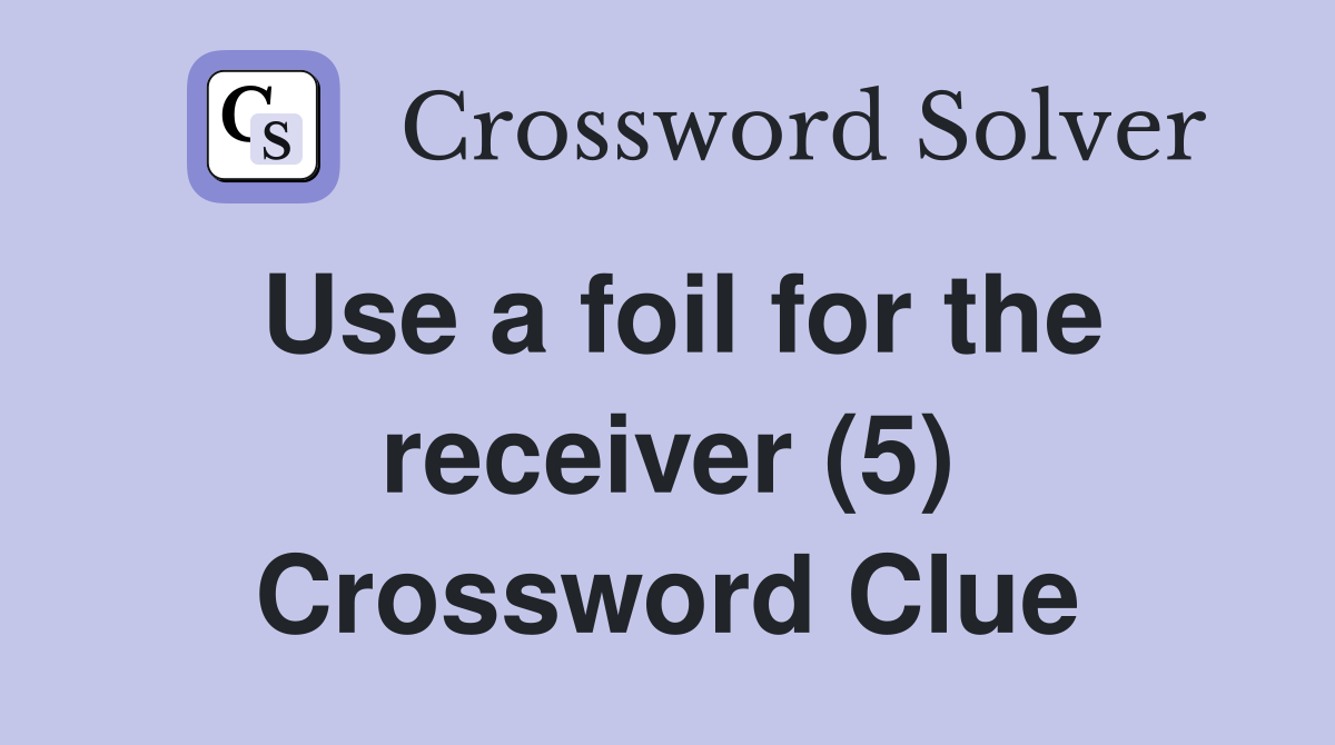 Use a foil for the receiver (5) Crossword Clue