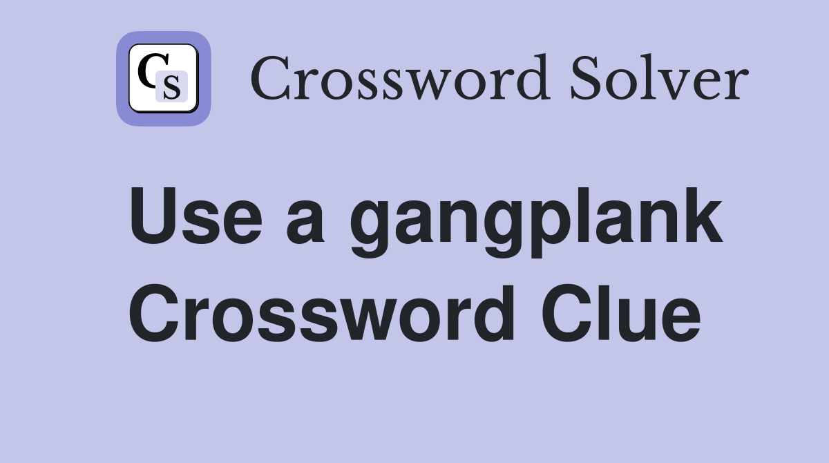 Use a gangplank Crossword Clue