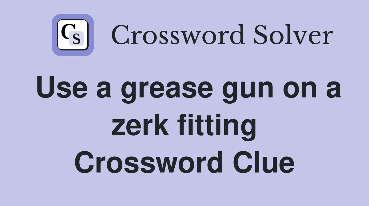 Use a grease gun on a zerk fitting Crossword Clue