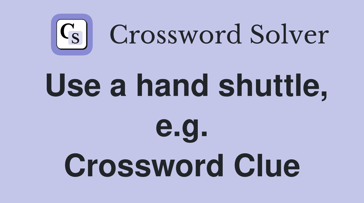 Use a hand shuttle, e.g. Crossword Clue