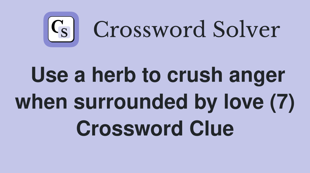 Use a herb to crush anger when surrounded by love (7) Crossword Clue