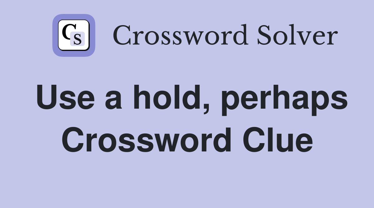 Use a hold, perhaps Crossword Clue