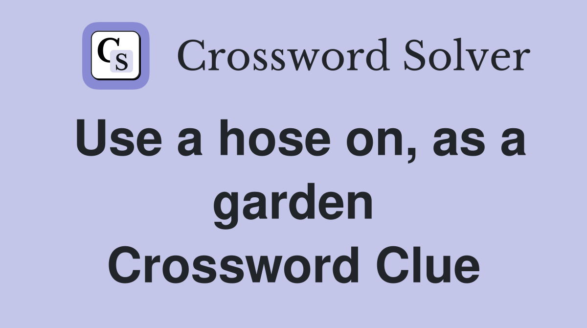 Use a hose on, as a garden Crossword Clue