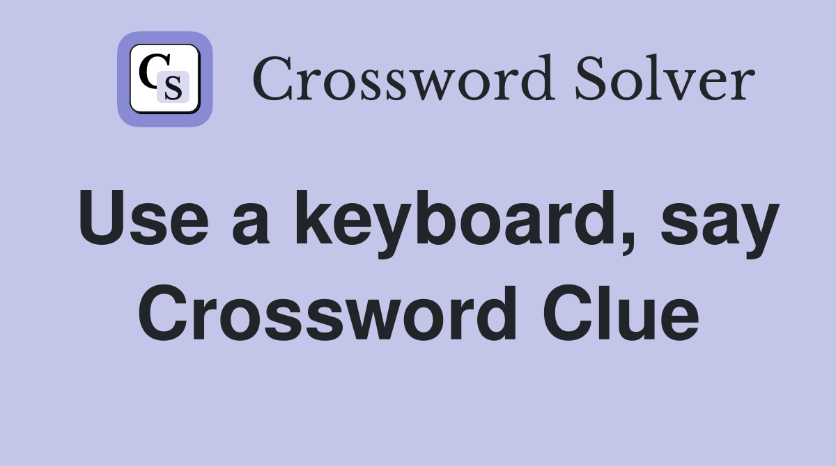 Use a keyboard, say Crossword Clue