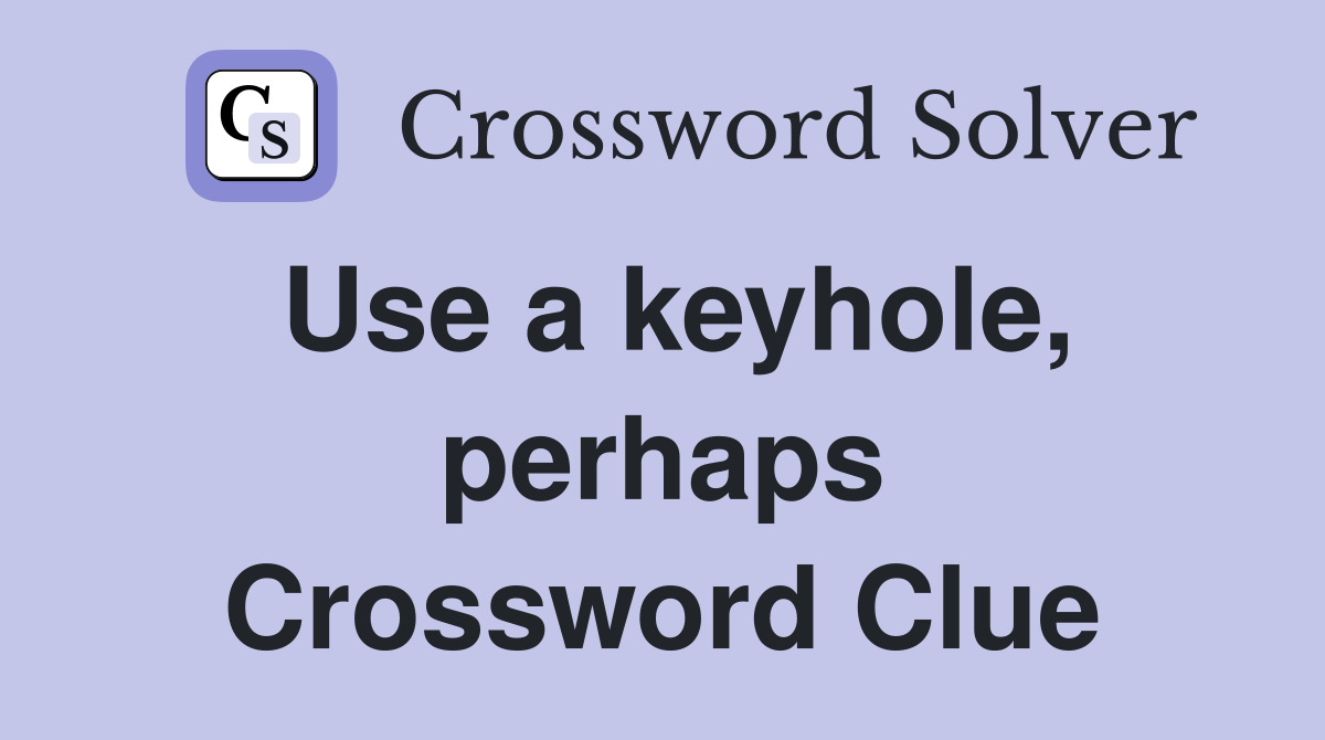 Use a keyhole, perhaps Crossword Clue