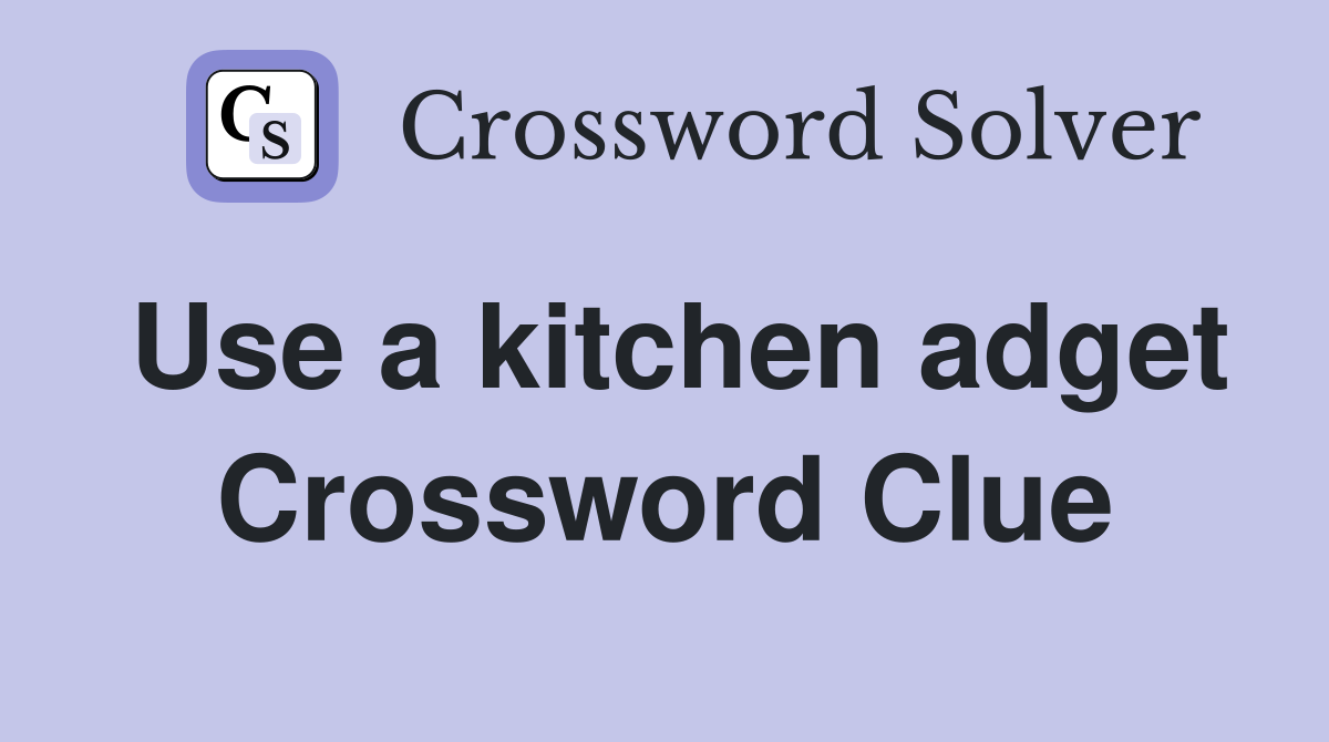 Use a kitchen adget Crossword Clue