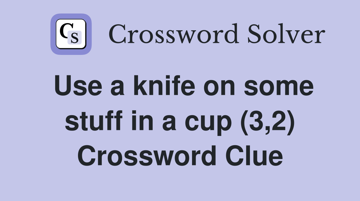 Use a knife on some stuff in a cup (3,2) Crossword Clue