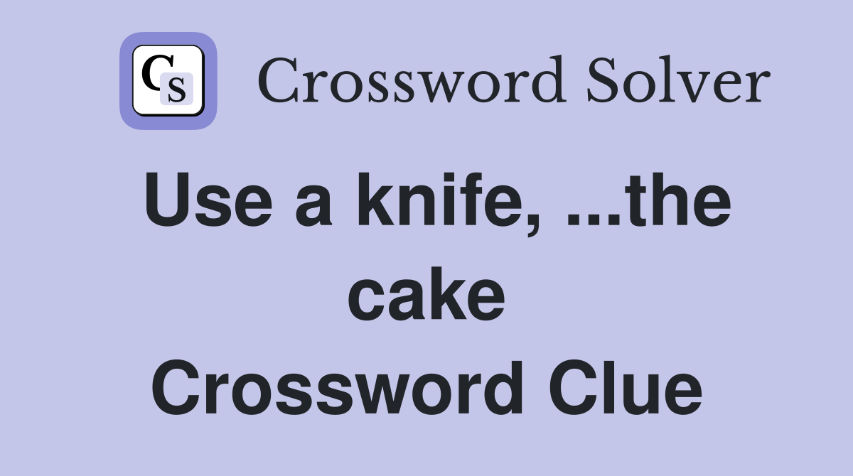 Use a knife, ...the cake Crossword Clue