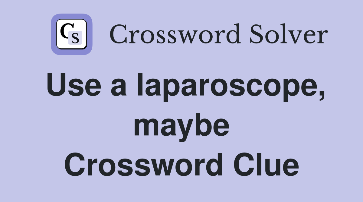 Use a laparoscope, maybe Crossword Clue