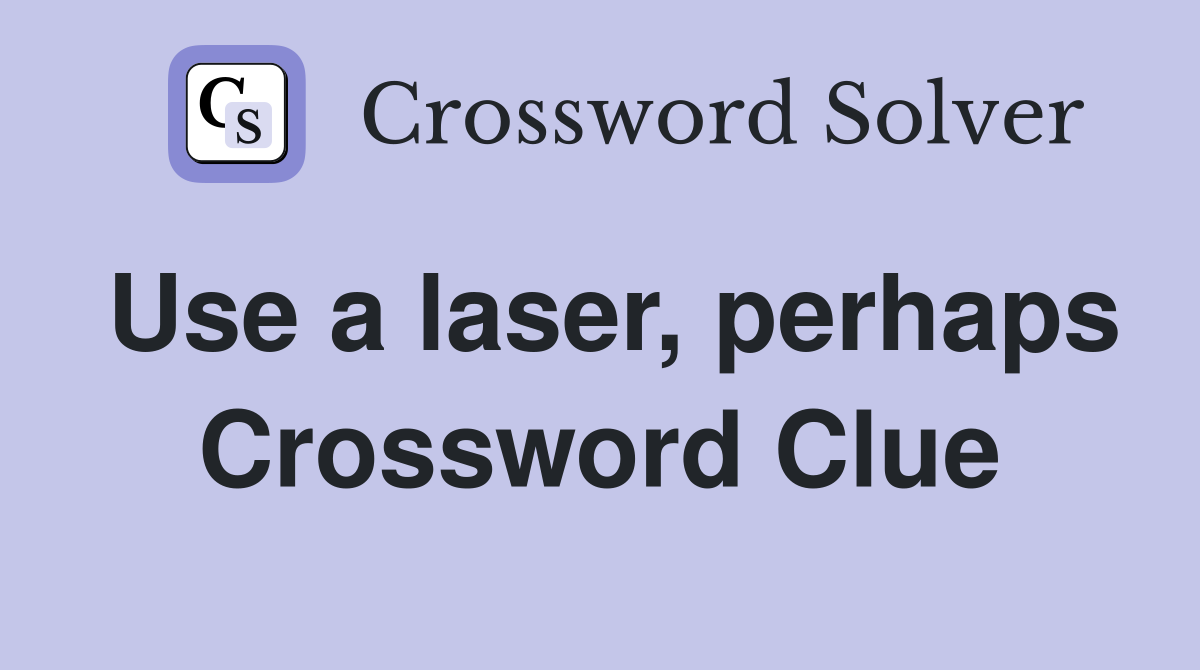 Use a laser, perhaps Crossword Clue