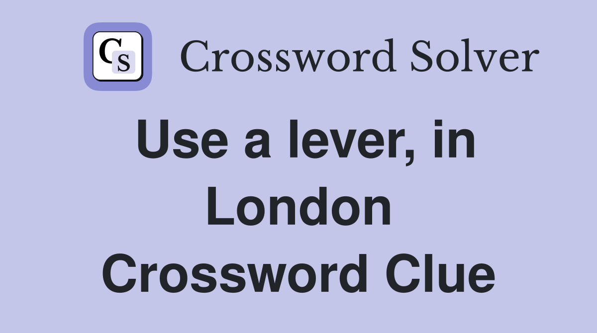 Use a lever, in London Crossword Clue