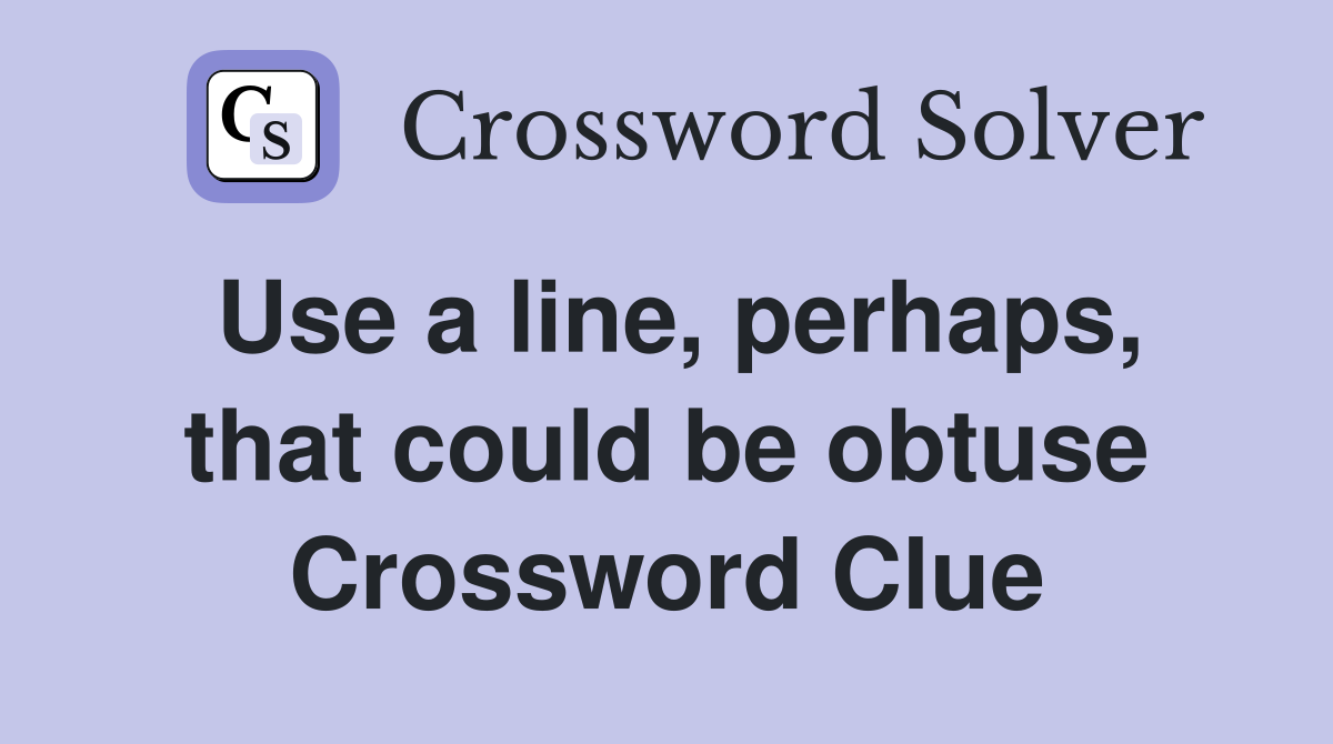 Use a line, perhaps, that could be obtuse Crossword Clue