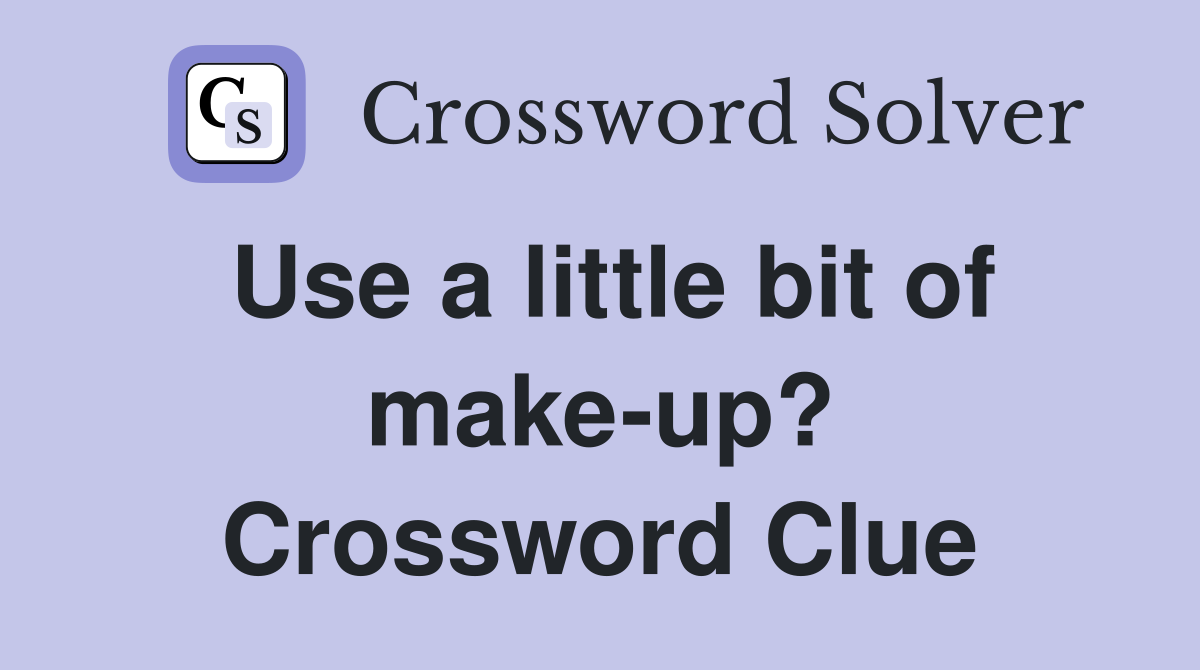 Use a little bit of make-up? Crossword Clue