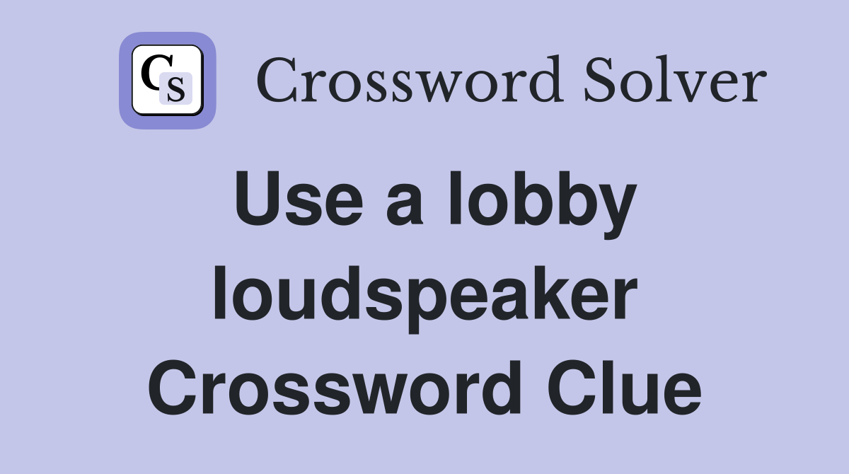 Use a lobby loudspeaker Crossword Clue