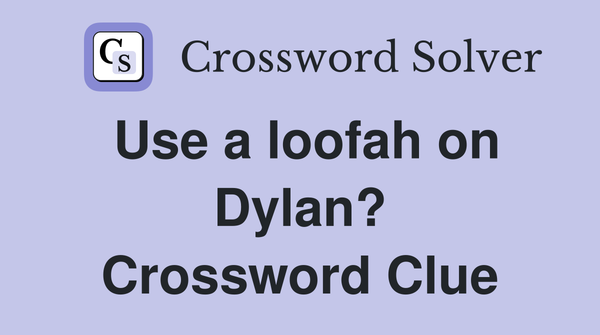Use a loofah on Dylan? Crossword Clue